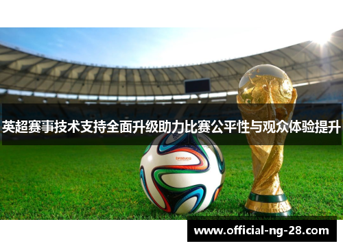 英超赛事技术支持全面升级助力比赛公平性与观众体验提升
