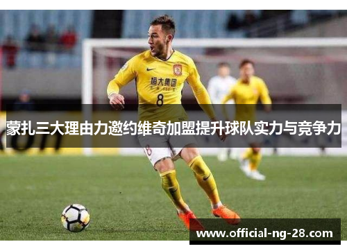 蒙扎三大理由力邀约维奇加盟提升球队实力与竞争力