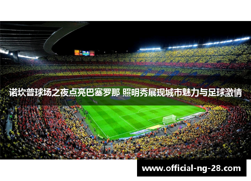 诺坎普球场之夜点亮巴塞罗那 照明秀展现城市魅力与足球激情