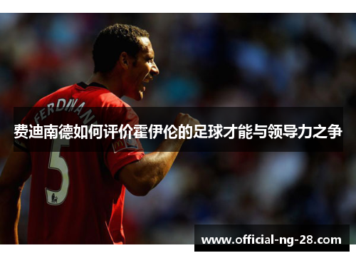 费迪南德如何评价霍伊伦的足球才能与领导力之争