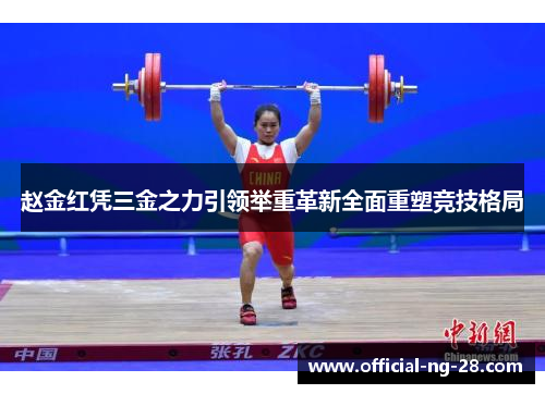 赵金红凭三金之力引领举重革新全面重塑竞技格局