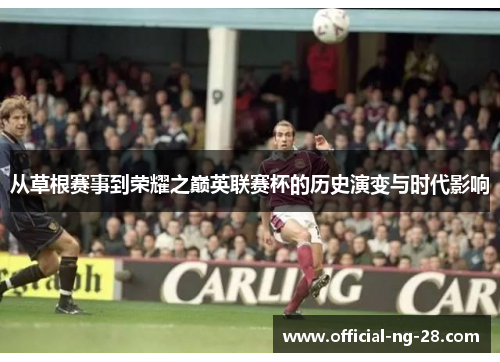 从草根赛事到荣耀之巅英联赛杯的历史演变与时代影响