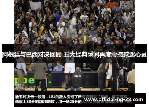 阿根廷与巴西对决回顾 五大经典瞬间再度震撼球迷心灵