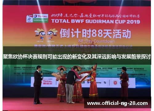 聚焦欧协杯决赛规则可能出现的新变化及其深远影响与发展前景探讨