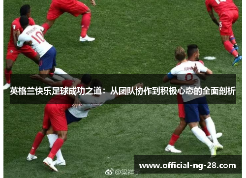 英格兰快乐足球成功之道：从团队协作到积极心态的全面剖析