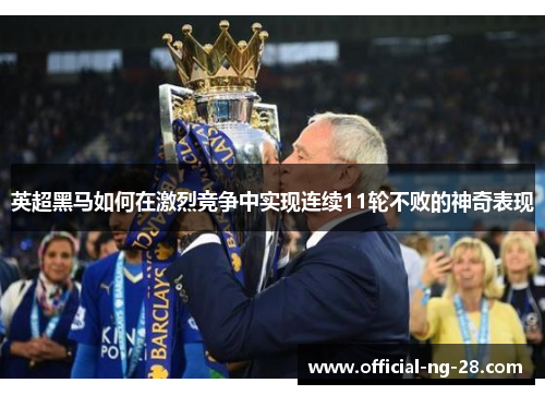 英超黑马如何在激烈竞争中实现连续11轮不败的神奇表现