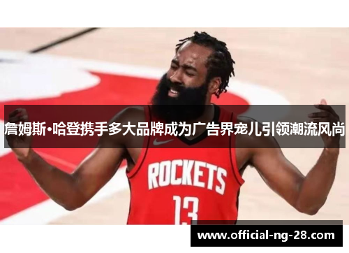 詹姆斯·哈登携手多大品牌成为广告界宠儿引领潮流风尚