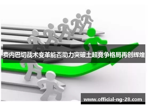 费内巴切战术变革能否助力突破土超竞争格局再创辉煌