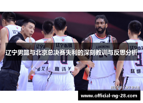 辽宁男篮与北京总决赛失利的深刻教训与反思分析