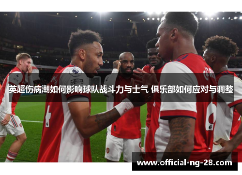 英超伤病潮如何影响球队战斗力与士气 俱乐部如何应对与调整
