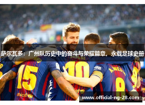 萨尔瓦多：广州队历史中的奋斗与荣耀篇章，永载足球史册