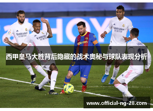 西甲皇马大胜背后隐藏的战术奥秘与球队表现分析