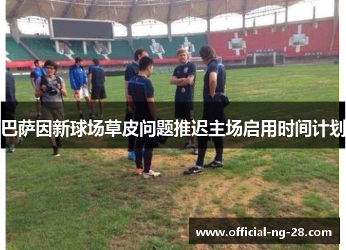 巴萨因新球场草皮问题推迟主场启用时间计划