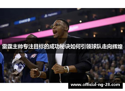 雷霆主帅专注目标的成功秘诀如何引领球队走向辉煌